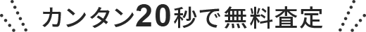 カンタン20秒で無料査定