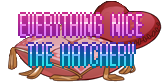 Everything Nice the Hatchery