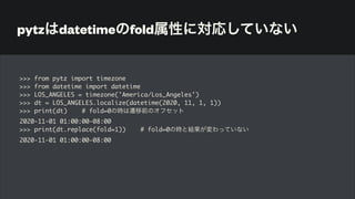 pytzはdatetimeのfold属性に対応していない
>>> from pytz import timezone
>>> from datetime import datetime
>>> LOS_ANGELES = timezone('America/Los_Angeles')
>>> dt = LOS_ANGELES.localize(datetime(2020, 11, 1, 1))
>>> print(dt) # fold=0の時は遷移前のオフセット
2020-11-01 01:00:00-08:00
>>> print(dt.replace(fold=1)) # fold=0の時と結果が変わっていない
2020-11-01 01:00:00-08:00
 