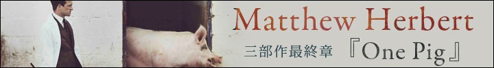 Matthew Herbert『One』三部作の最終章『ONE PIG』を配信開始!