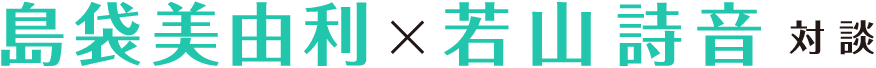 島袋美由利×若山詩音対談