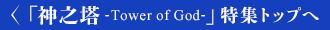「神之塔 -Tower of God-」特集トップへ