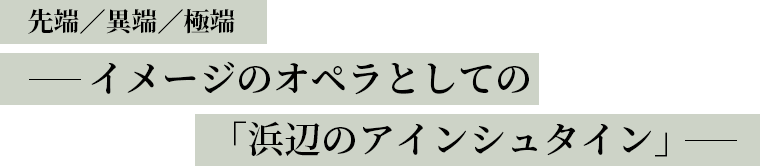 先端/異端/極端イメージのオペラとしての「浜辺のアインシュタイン」