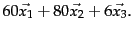 $\displaystyle 60\vec{x_1}+80\vec{x_2}+6\vec{x_3}.$