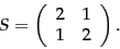 \begin{displaymath}
S=\left(
\begin{array}{cc}
2 & 1 \\
1 & 2 \\
\end{array} \right).
\end{displaymath}