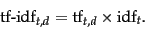 \begin{displaymath}
\mbox{tf-idf}_{t,d} = \mbox{tf}_{t,d} \times \mbox{idf}_t.
\end{displaymath}