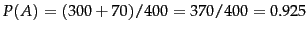 $P(A) = (300+70)/400 = 370/400 = 0.925$